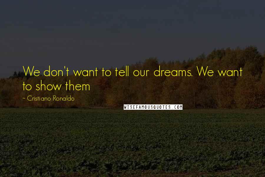 Cristiano Ronaldo Quotes: We don't want to tell our dreams. We want to show them