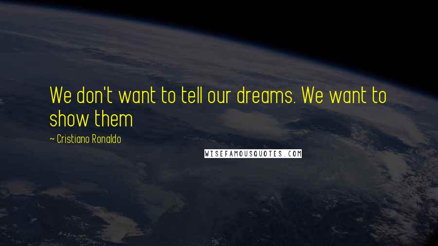 Cristiano Ronaldo Quotes: We don't want to tell our dreams. We want to show them