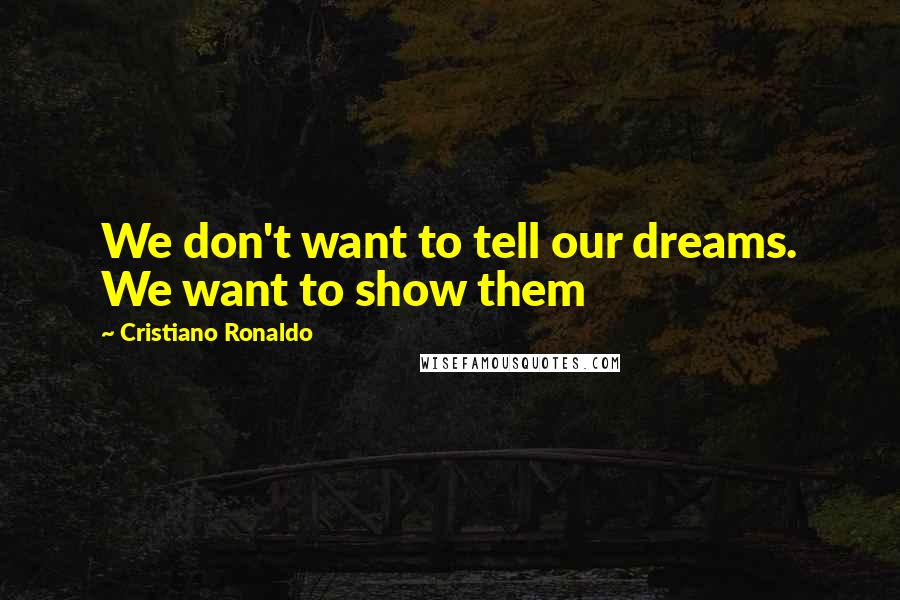 Cristiano Ronaldo Quotes: We don't want to tell our dreams. We want to show them