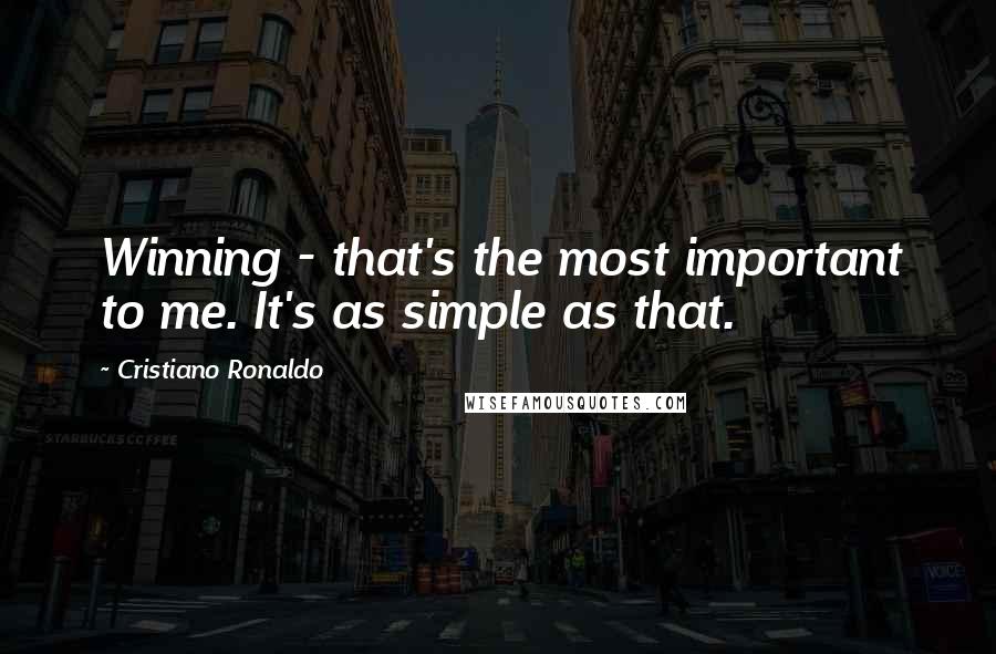 Cristiano Ronaldo Quotes: Winning - that's the most important to me. It's as simple as that.