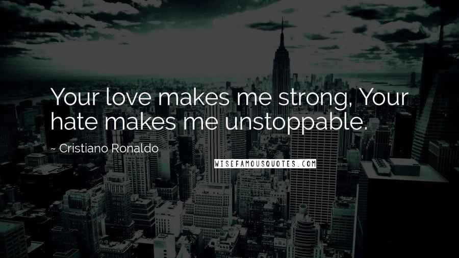 Cristiano Ronaldo Quotes: Your love makes me strong, Your hate makes me unstoppable.