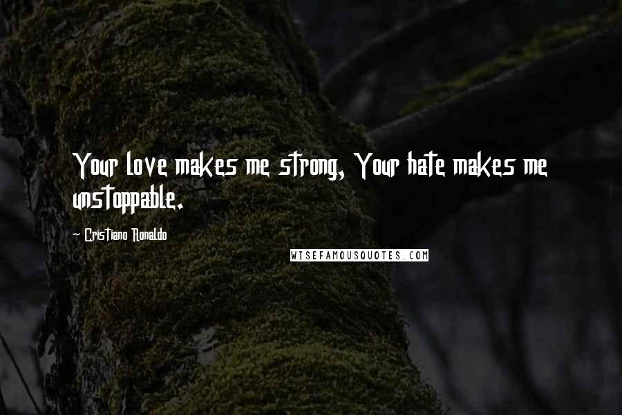Cristiano Ronaldo Quotes: Your love makes me strong, Your hate makes me unstoppable.