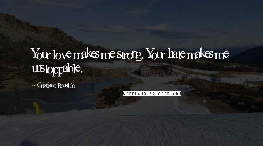 Cristiano Ronaldo Quotes: Your love makes me strong, Your hate makes me unstoppable.