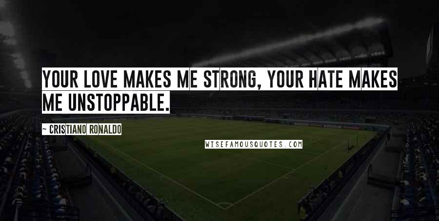 Cristiano Ronaldo Quotes: Your love makes me strong, Your hate makes me unstoppable.