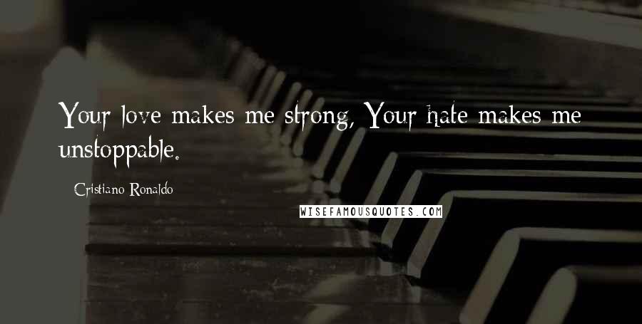 Cristiano Ronaldo Quotes: Your love makes me strong, Your hate makes me unstoppable.