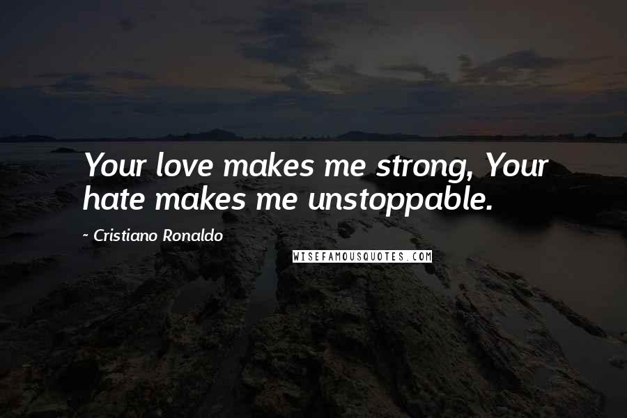 Cristiano Ronaldo Quotes: Your love makes me strong, Your hate makes me unstoppable.