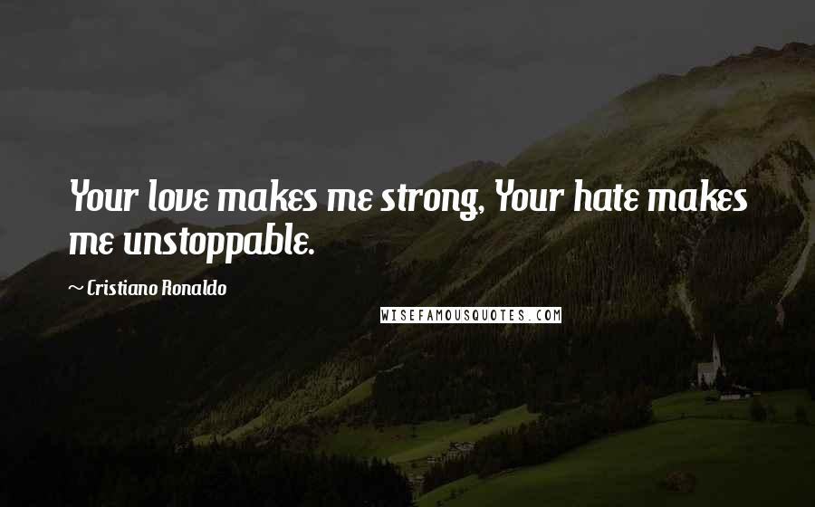 Cristiano Ronaldo Quotes: Your love makes me strong, Your hate makes me unstoppable.