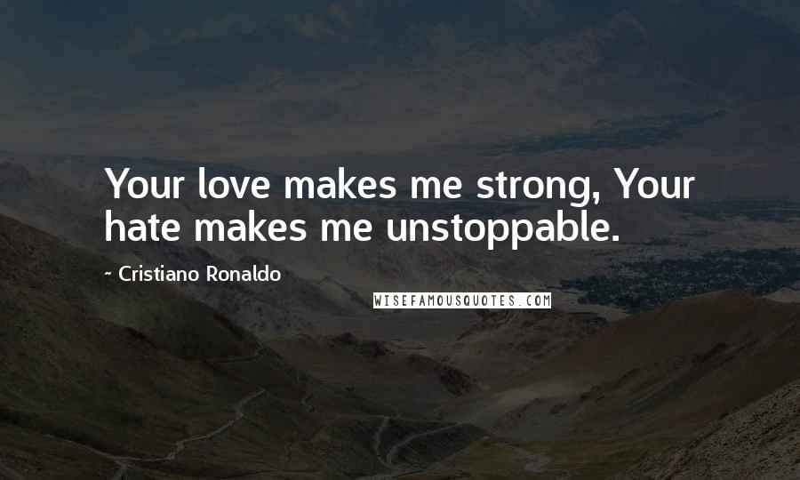 Cristiano Ronaldo Quotes: Your love makes me strong, Your hate makes me unstoppable.