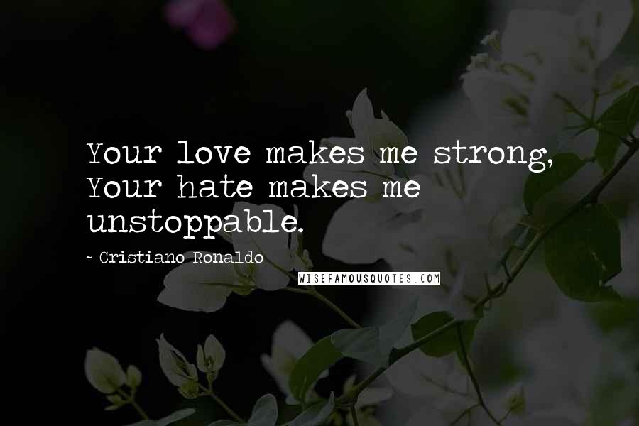 Cristiano Ronaldo Quotes: Your love makes me strong, Your hate makes me unstoppable.