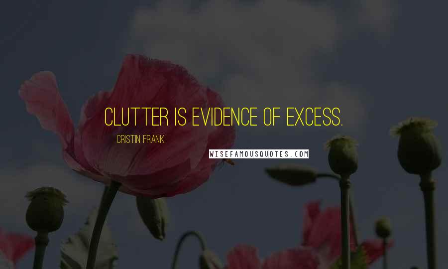 Cristin Frank Quotes: Clutter is evidence of excess.