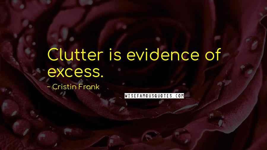 Cristin Frank Quotes: Clutter is evidence of excess.