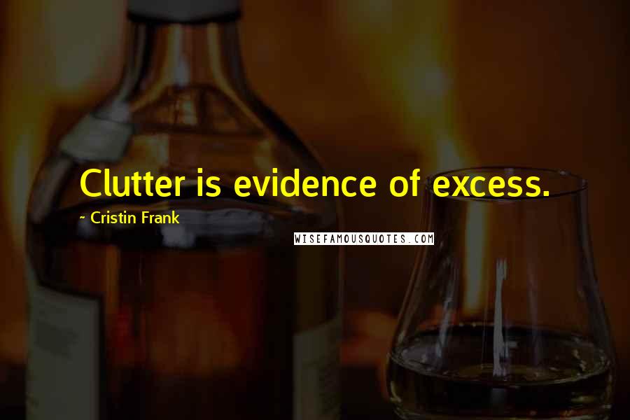 Cristin Frank Quotes: Clutter is evidence of excess.