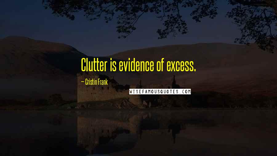 Cristin Frank Quotes: Clutter is evidence of excess.