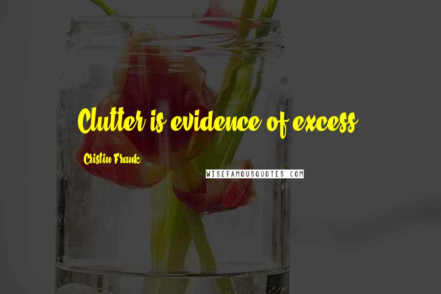 Cristin Frank Quotes: Clutter is evidence of excess.