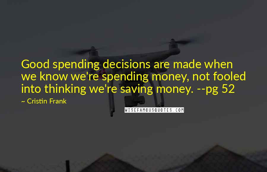 Cristin Frank Quotes: Good spending decisions are made when we know we're spending money, not fooled into thinking we're saving money. --pg 52