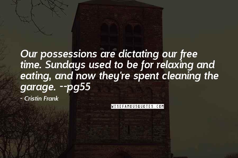 Cristin Frank Quotes: Our possessions are dictating our free time. Sundays used to be for relaxing and eating, and now they're spent cleaning the garage. --pg55