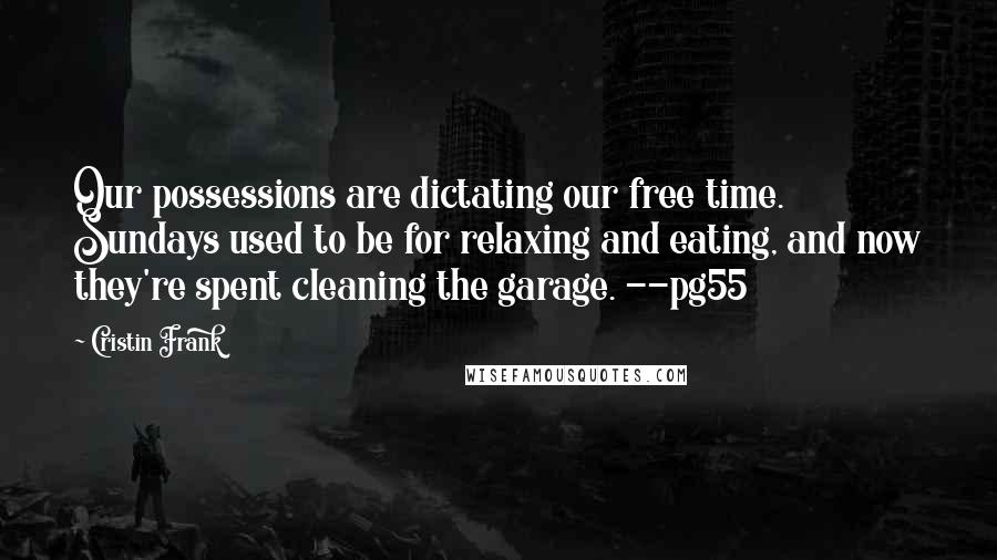 Cristin Frank Quotes: Our possessions are dictating our free time. Sundays used to be for relaxing and eating, and now they're spent cleaning the garage. --pg55