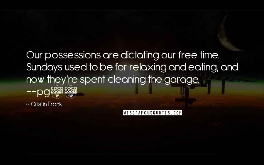 Cristin Frank Quotes: Our possessions are dictating our free time. Sundays used to be for relaxing and eating, and now they're spent cleaning the garage. --pg55