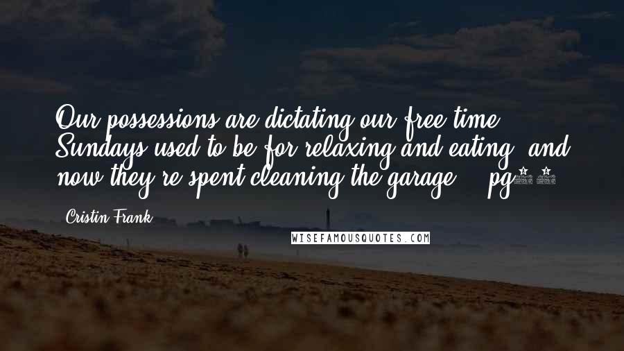 Cristin Frank Quotes: Our possessions are dictating our free time. Sundays used to be for relaxing and eating, and now they're spent cleaning the garage. --pg55