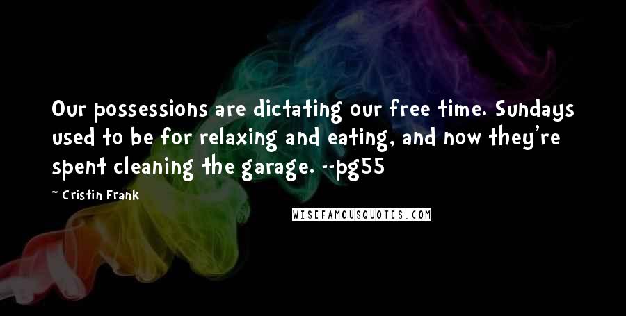 Cristin Frank Quotes: Our possessions are dictating our free time. Sundays used to be for relaxing and eating, and now they're spent cleaning the garage. --pg55