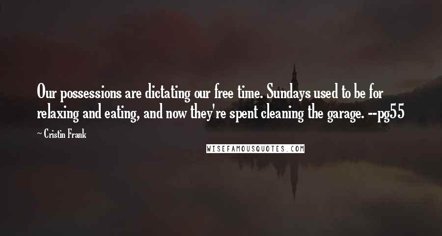 Cristin Frank Quotes: Our possessions are dictating our free time. Sundays used to be for relaxing and eating, and now they're spent cleaning the garage. --pg55