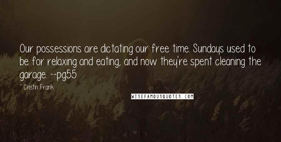 Cristin Frank Quotes: Our possessions are dictating our free time. Sundays used to be for relaxing and eating, and now they're spent cleaning the garage. --pg55