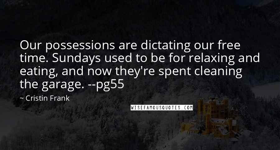 Cristin Frank Quotes: Our possessions are dictating our free time. Sundays used to be for relaxing and eating, and now they're spent cleaning the garage. --pg55