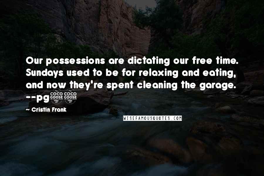 Cristin Frank Quotes: Our possessions are dictating our free time. Sundays used to be for relaxing and eating, and now they're spent cleaning the garage. --pg55