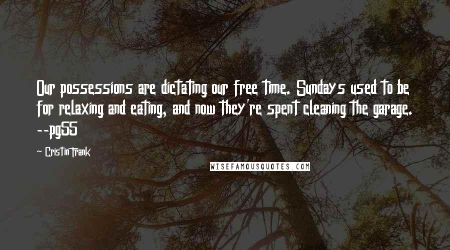 Cristin Frank Quotes: Our possessions are dictating our free time. Sundays used to be for relaxing and eating, and now they're spent cleaning the garage. --pg55