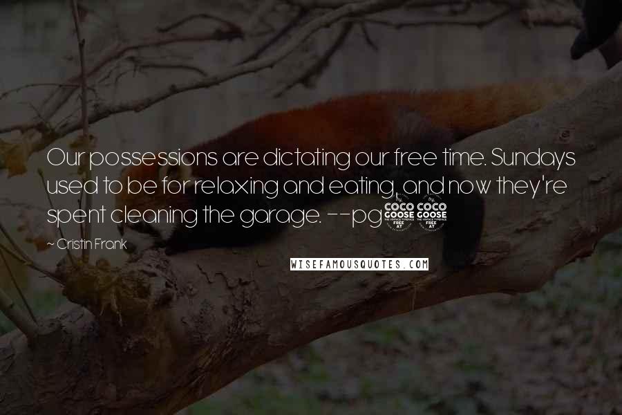 Cristin Frank Quotes: Our possessions are dictating our free time. Sundays used to be for relaxing and eating, and now they're spent cleaning the garage. --pg55