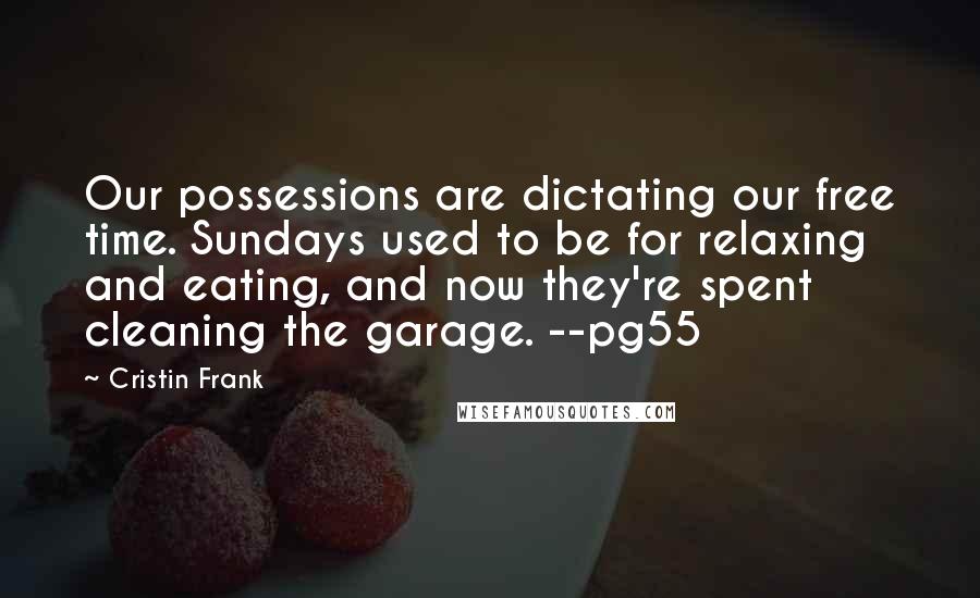 Cristin Frank Quotes: Our possessions are dictating our free time. Sundays used to be for relaxing and eating, and now they're spent cleaning the garage. --pg55