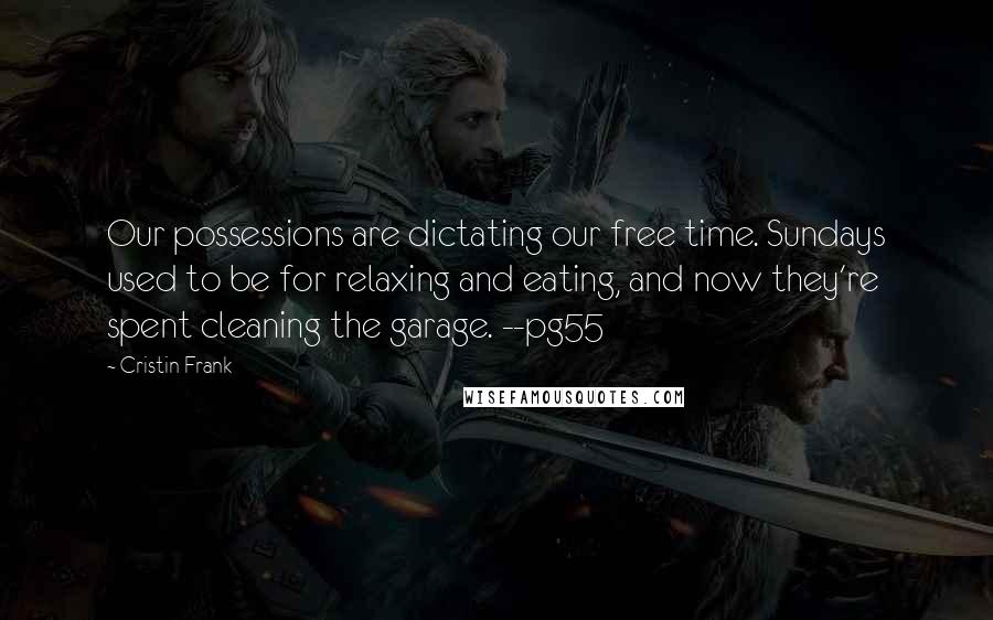 Cristin Frank Quotes: Our possessions are dictating our free time. Sundays used to be for relaxing and eating, and now they're spent cleaning the garage. --pg55