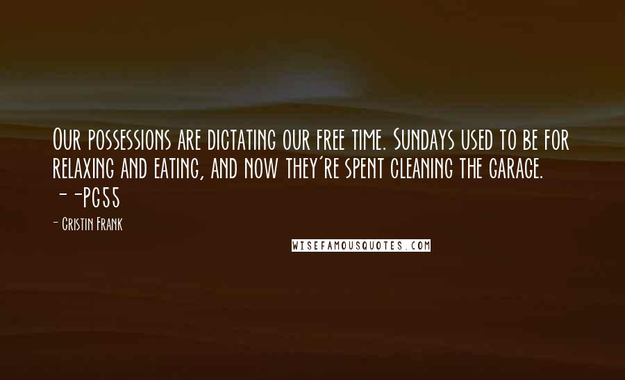 Cristin Frank Quotes: Our possessions are dictating our free time. Sundays used to be for relaxing and eating, and now they're spent cleaning the garage. --pg55