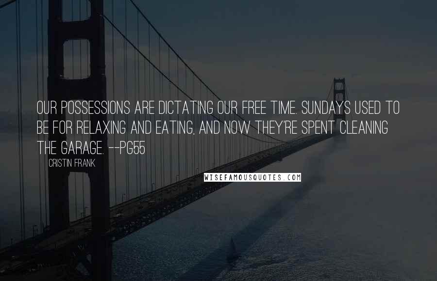 Cristin Frank Quotes: Our possessions are dictating our free time. Sundays used to be for relaxing and eating, and now they're spent cleaning the garage. --pg55