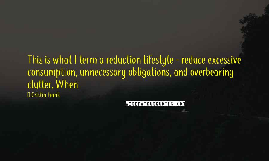 Cristin Frank Quotes: This is what I term a reduction lifestyle - reduce excessive consumption, unnecessary obligations, and overbearing clutter. When