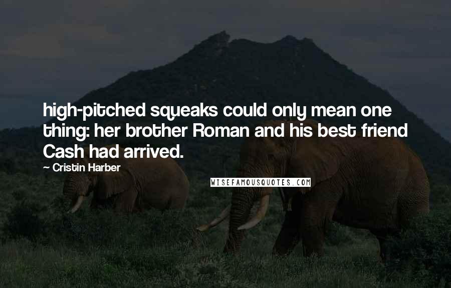 Cristin Harber Quotes: high-pitched squeaks could only mean one thing: her brother Roman and his best friend Cash had arrived.