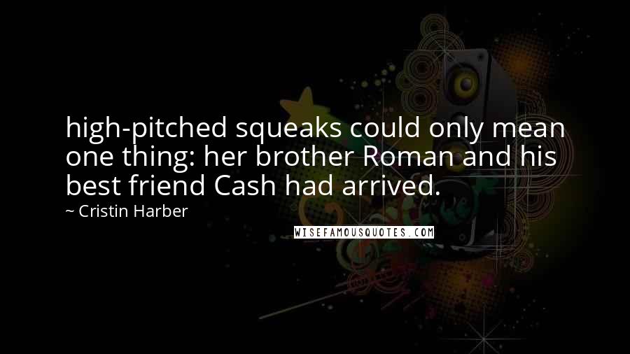 Cristin Harber Quotes: high-pitched squeaks could only mean one thing: her brother Roman and his best friend Cash had arrived.