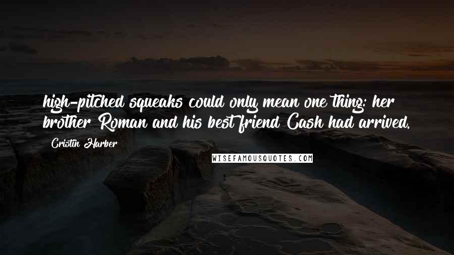 Cristin Harber Quotes: high-pitched squeaks could only mean one thing: her brother Roman and his best friend Cash had arrived.