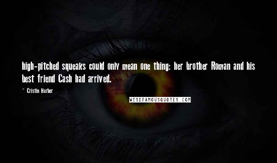 Cristin Harber Quotes: high-pitched squeaks could only mean one thing: her brother Roman and his best friend Cash had arrived.