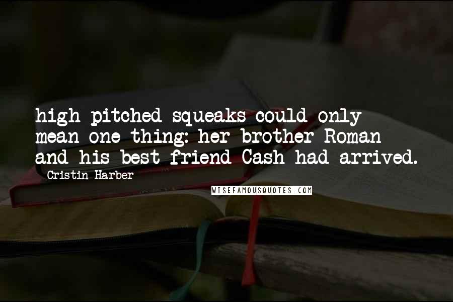 Cristin Harber Quotes: high-pitched squeaks could only mean one thing: her brother Roman and his best friend Cash had arrived.