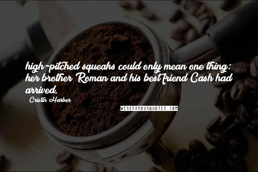 Cristin Harber Quotes: high-pitched squeaks could only mean one thing: her brother Roman and his best friend Cash had arrived.