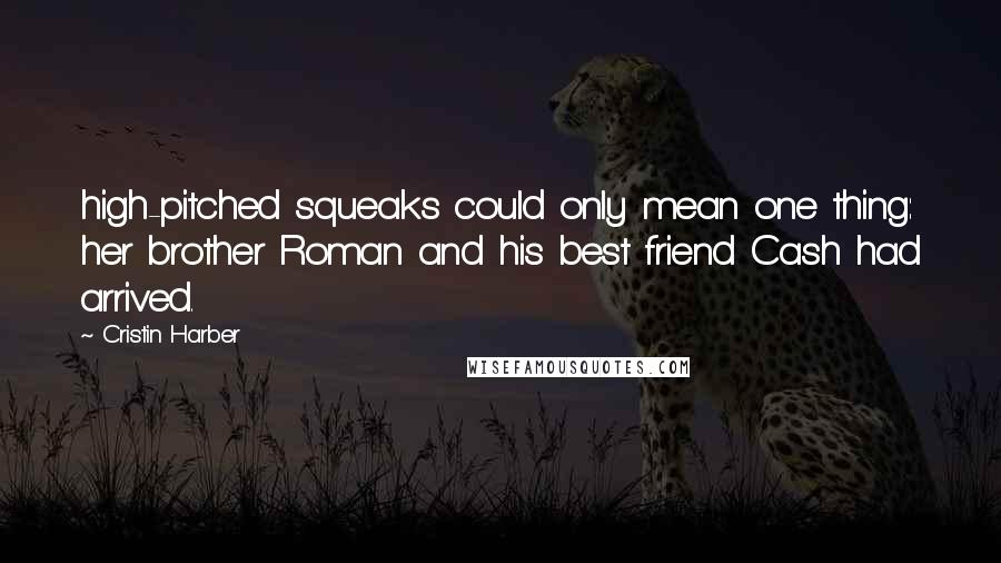 Cristin Harber Quotes: high-pitched squeaks could only mean one thing: her brother Roman and his best friend Cash had arrived.