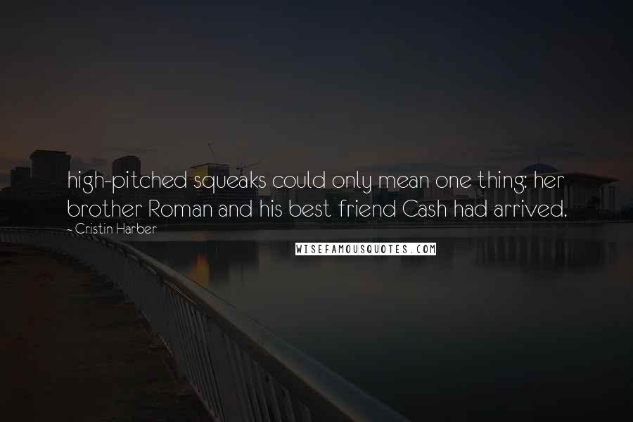 Cristin Harber Quotes: high-pitched squeaks could only mean one thing: her brother Roman and his best friend Cash had arrived.