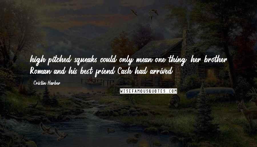 Cristin Harber Quotes: high-pitched squeaks could only mean one thing: her brother Roman and his best friend Cash had arrived.