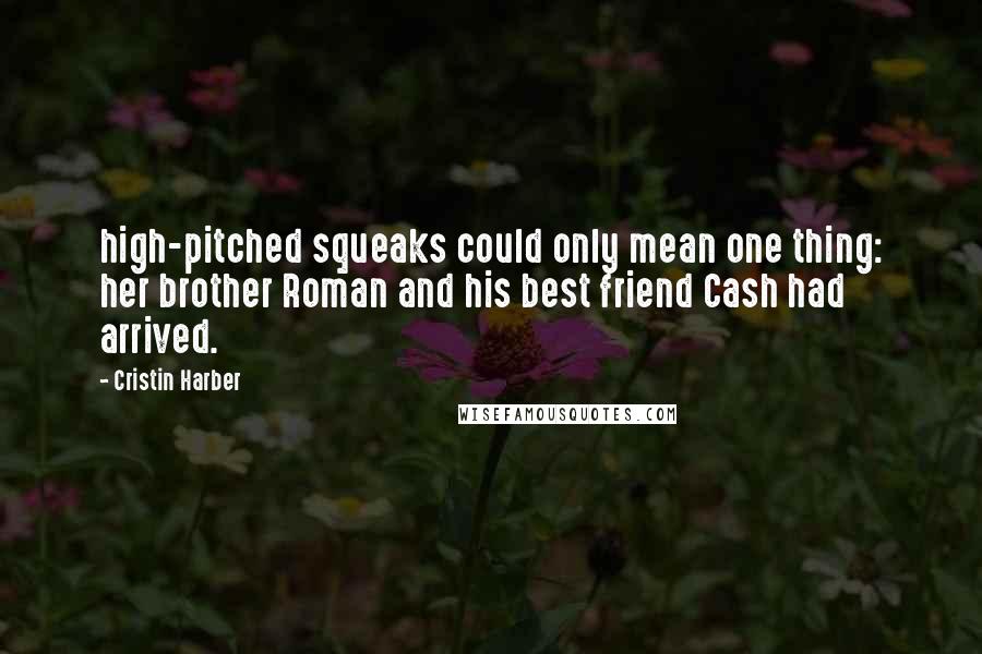 Cristin Harber Quotes: high-pitched squeaks could only mean one thing: her brother Roman and his best friend Cash had arrived.