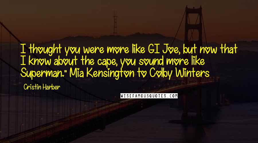 Cristin Harber Quotes: I thought you were more like GI Joe, but now that I know about the cape, you sound more like Superman." Mia Kensington to Colby Winters