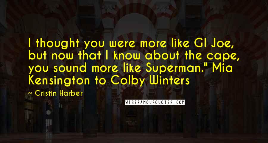 Cristin Harber Quotes: I thought you were more like GI Joe, but now that I know about the cape, you sound more like Superman." Mia Kensington to Colby Winters