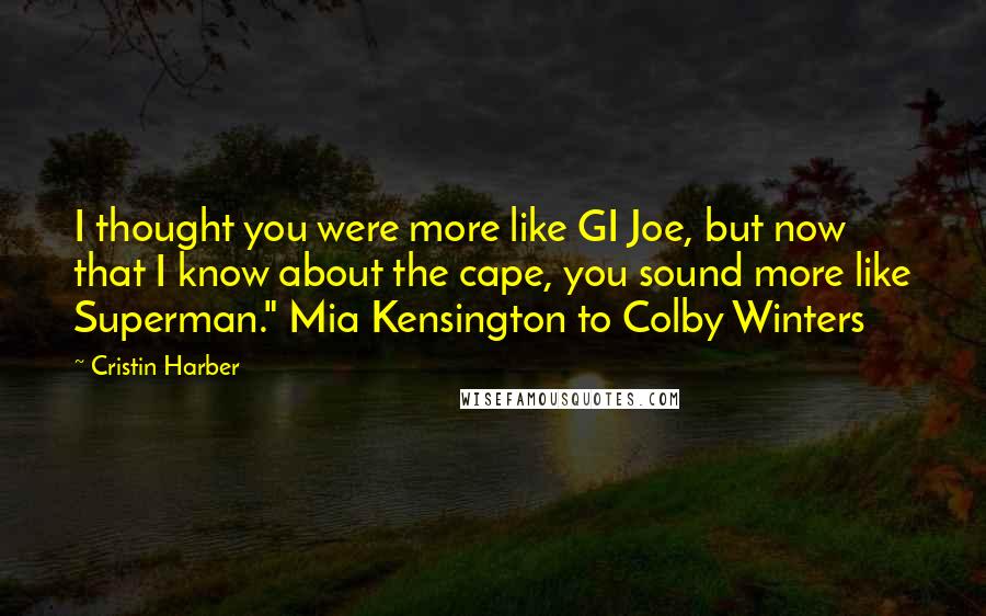 Cristin Harber Quotes: I thought you were more like GI Joe, but now that I know about the cape, you sound more like Superman." Mia Kensington to Colby Winters