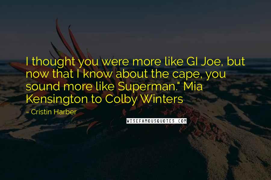 Cristin Harber Quotes: I thought you were more like GI Joe, but now that I know about the cape, you sound more like Superman." Mia Kensington to Colby Winters