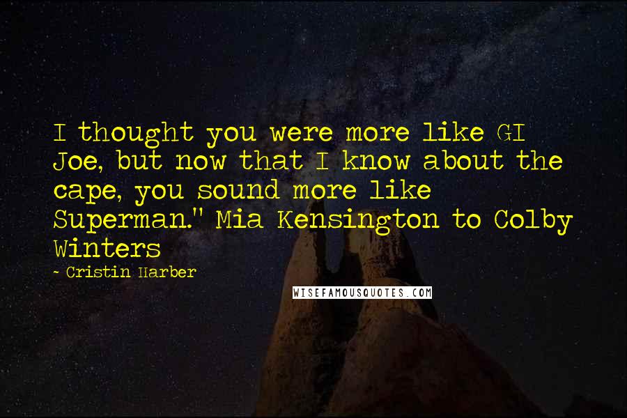 Cristin Harber Quotes: I thought you were more like GI Joe, but now that I know about the cape, you sound more like Superman." Mia Kensington to Colby Winters